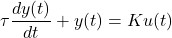 \[\tau \frac{dy(t)}{dt} + y(t) = K u(t)\]