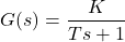 \[G(s) = \frac{K}{Ts + 1}\]